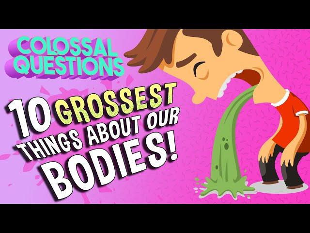 10 Grossest Things About Our Bodies | COLOSSAL QUESTIONS