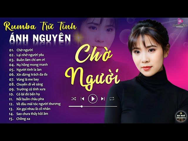 CHỜ NGƯỜI  ALBUM RUMBA ÁNH NGUYÊN HAY NHẤT MỌI THỜI ĐẠI  LK RUMBA CỰC HÓT 2024