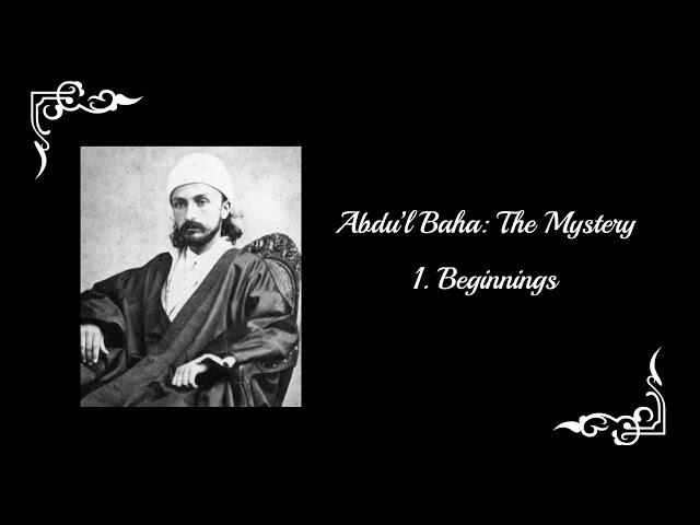 Abdu'l-Baha: The Mystery - Part 1: Beginnings