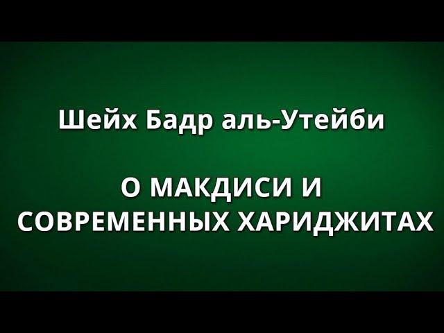 Шейх Бадр аль-Утейби - О МАКДИСИ И СОВРЕМЕННЫХ ХАРИДЖИТАХ