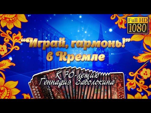 Играй, гармонь, в Кремле! | 70-летию Геннадия Заволокина посвящается | Полная версия Full HD | ©2018