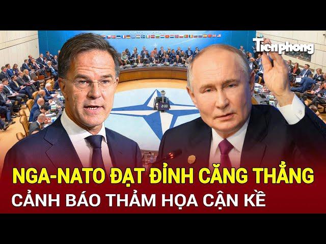 Toàn cảnh Thế giới: Nga - NATO đạt đỉnh căng thẳng, cảnh báo thảm họa cận kề