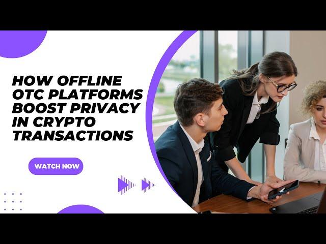 HOW OFFLINE OTC PLATFORMS BOOST PRIVACY IN CRYPTO TRANSACTIONS