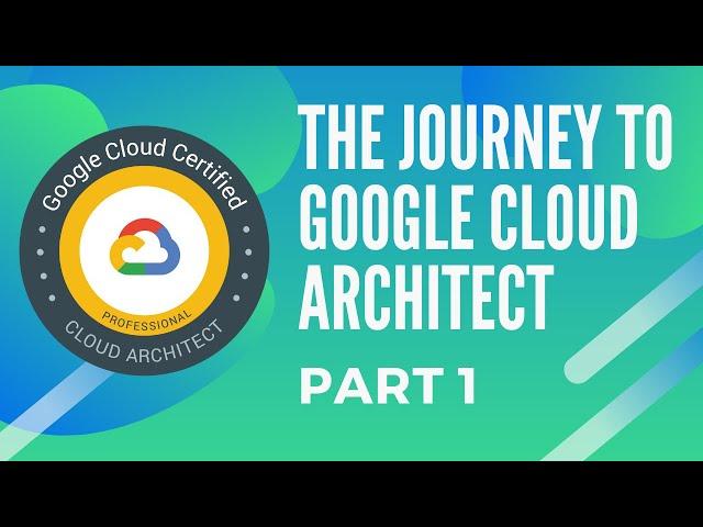 The journey to becoming a Google Cloud Architect - Part 1
