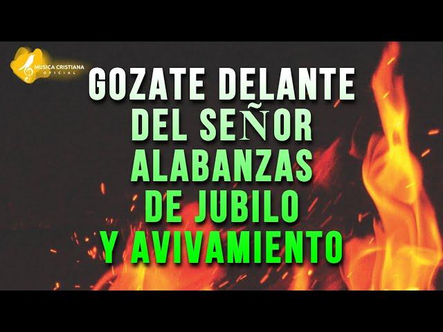 GOZATE DELANTE DEL SEÑOR  ALABANZAS ALEGRES DE JUBILO  MUSICA CRISTIANA DE AVIVAMIENTO Y GOZO MIX