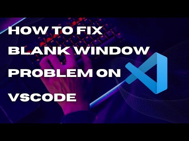 How to Fix VSCode Blank Window Issue