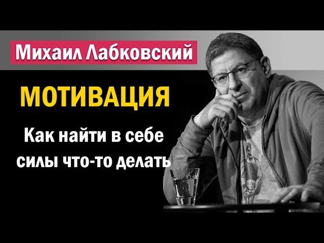 Мотивация | Как найти в себе силы что то делать - Михаил Лабковский