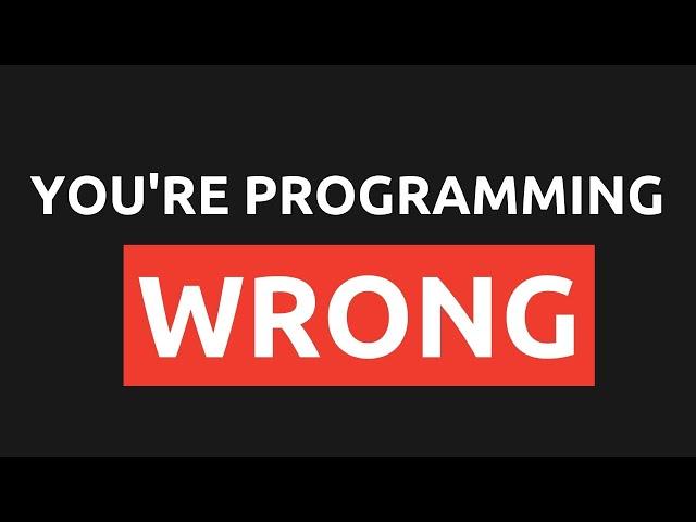 Your Approach to Programming is Wrong