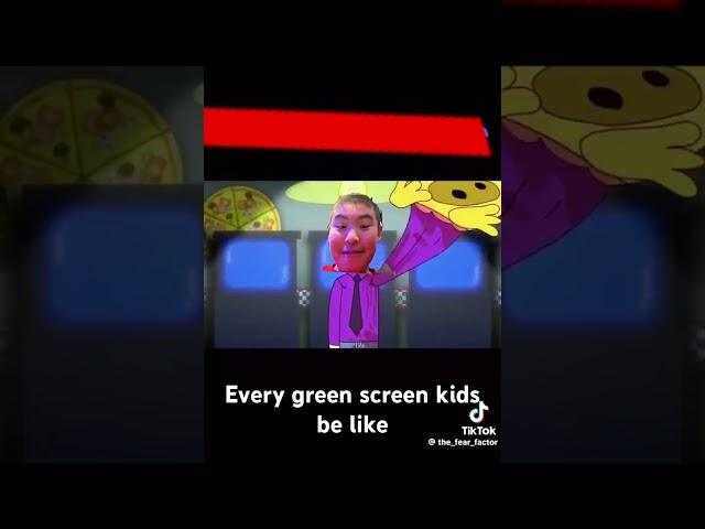  if you hate green screen kids