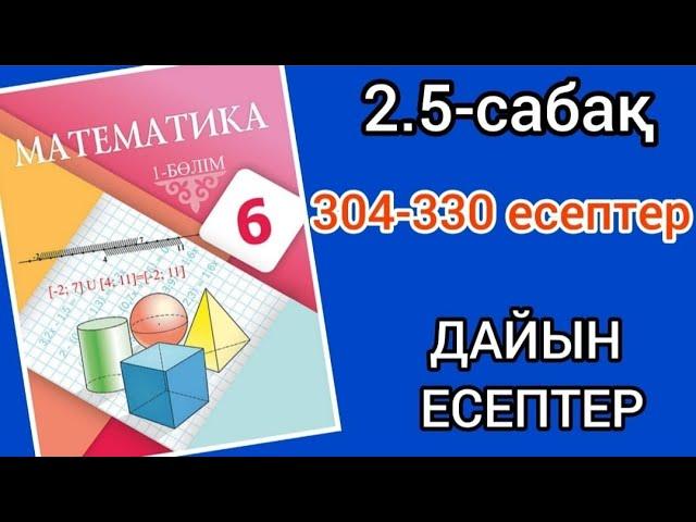 Математика 6-сынып 2.5-сабақ. 304 305 306 307 308 309 310 311 312 313 314 315 316 317-330 есептер