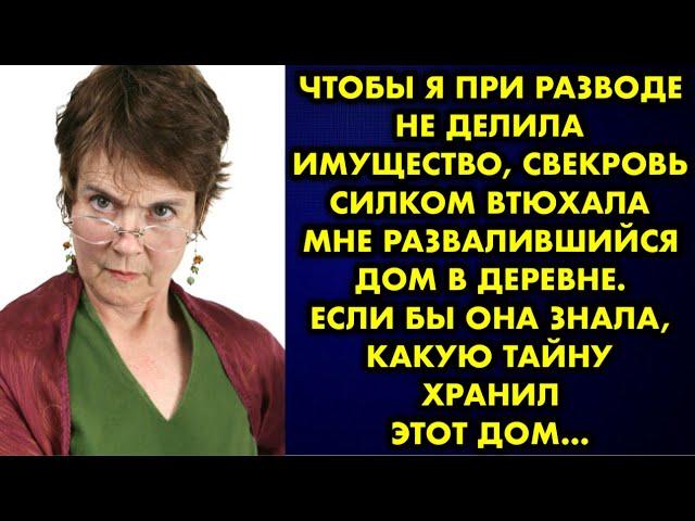 Чтобы я при разводе не делила имущество, свекровь силком втюхала мне развалившийся дом в деревне…