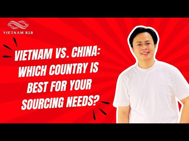 Vietnam vs. China: Which Country is Best for Your Sourcing Needs?