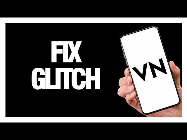 How To Fix And Solve VN Video Editor  Glitch - Solution