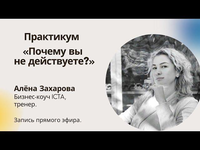 Алёна Захарова | Практикум: Почему вы не действуете?