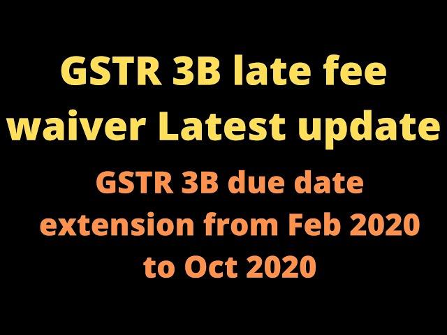 GSTR 3B late fee waiver update | Latest news on GSTR 3B late fee waiver from Feb 2020 to Oct 2020 |