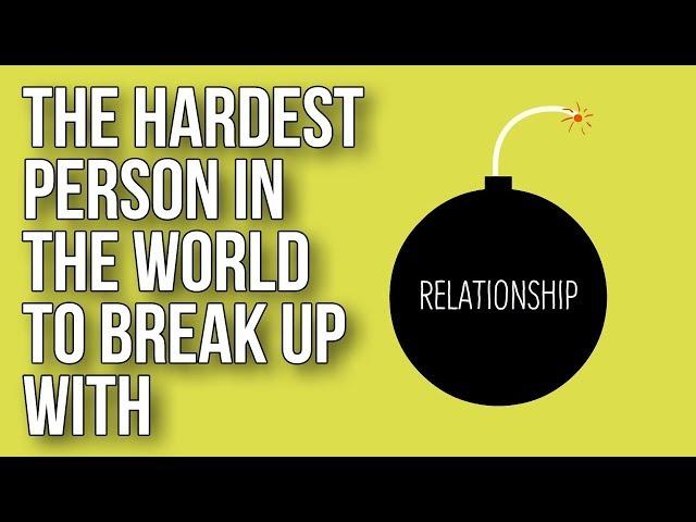 The Hardest Person in the World To Break up With