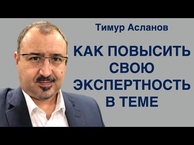 Как повысить свою экспертность в какой либо теме. Тимур Асланов