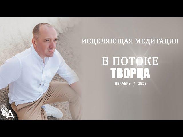 ИСЦЕЛЯЮЩАЯ МЕДИТАЦИЯ В ПОТОКЕ ТВОРЦА (Декабрь, 2023) – Михаил Агеев