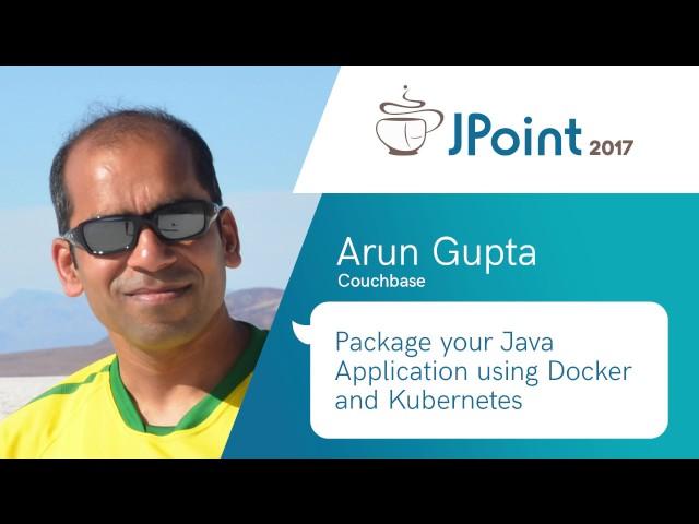 Arun Gupta — Package your Java Application using Docker and Kubernetes