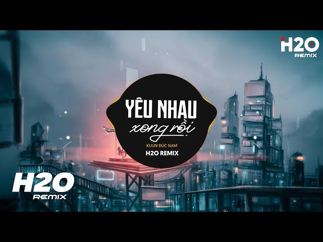 Yêu Nhau Xong Rồi (H2O Remix) - Kuun Đức Nam | Chẳng Thể Yêu Thêm Một Ai Từ Sau Ngày Ấy Hot TikTok