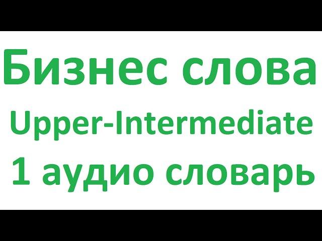 Бизнес слова Upper-Intermediate, английский аудио словарь 1 с переводом, примерами