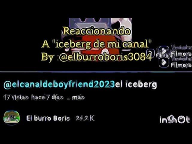 Reaccionando a " iceberg de mi canal"By @elburroboris3084 #reaction