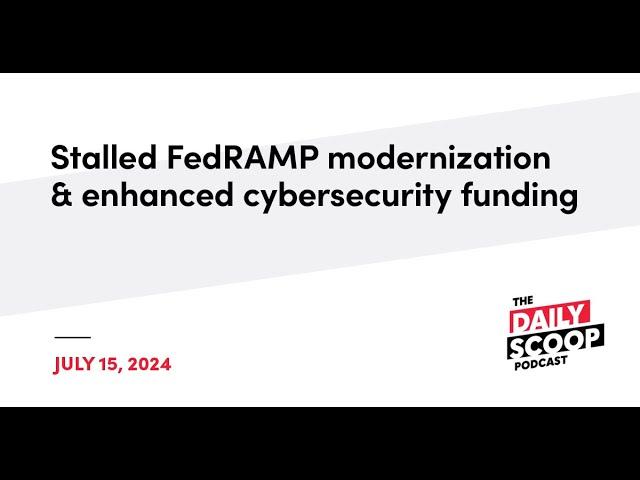 Stalled FedRAMP modernization and enhanced cybersecurity funding | The Daily Scoop Podcast