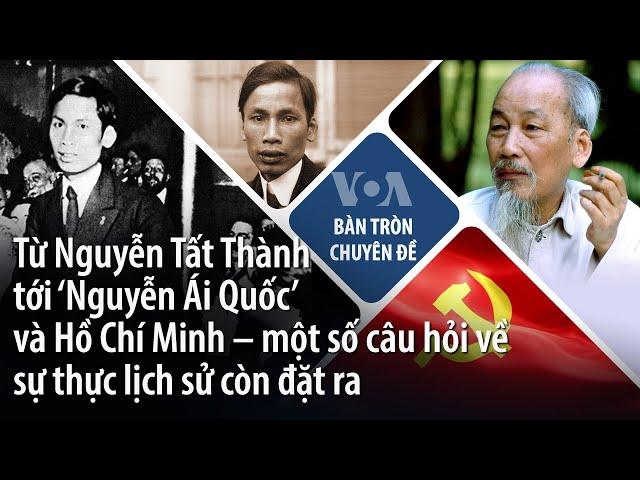 Từ Nguyễn Tất Thành tới ‘Nguyễn Ái Quốc’ và Hồ Chí Minh – một số câu hỏi về sự thực lịch sử | VOA