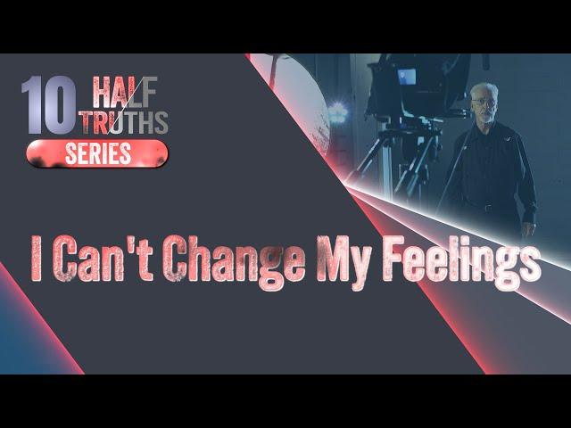 #590 - I Can't Change My Feelings | The 10 Half-Truths Series