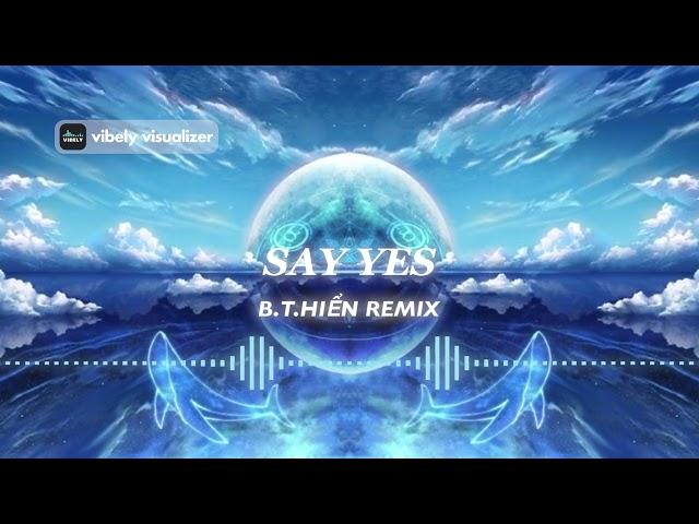 SAY YES - B.T.HIỂN REMIX