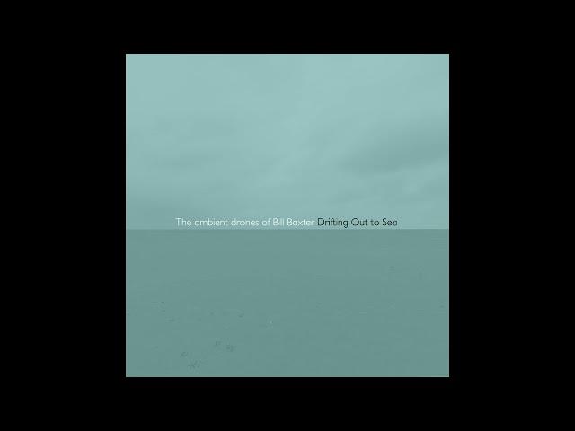The ambient drones of Bill Baxter - Drifting Out to Sea (2023)