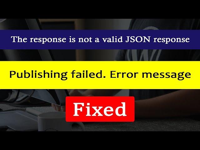 Publishing failed. The response is not a valid JSON response. WordPress Error,  Fixed