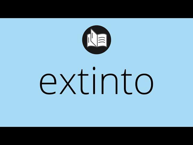 Que significa EXTINTO • extinto SIGNIFICADO • extinto DEFINICIÓN • Que es EXTINTO