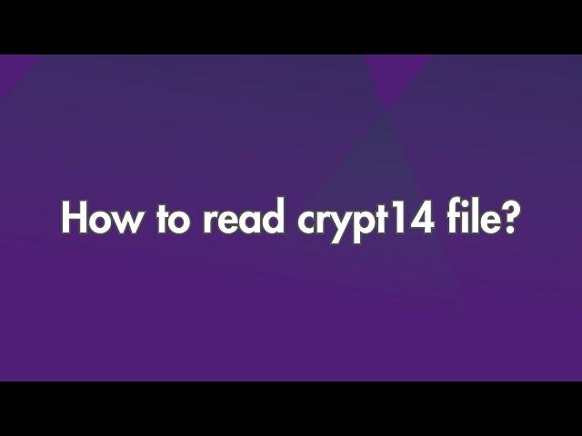 How to read CRYPT14 file?