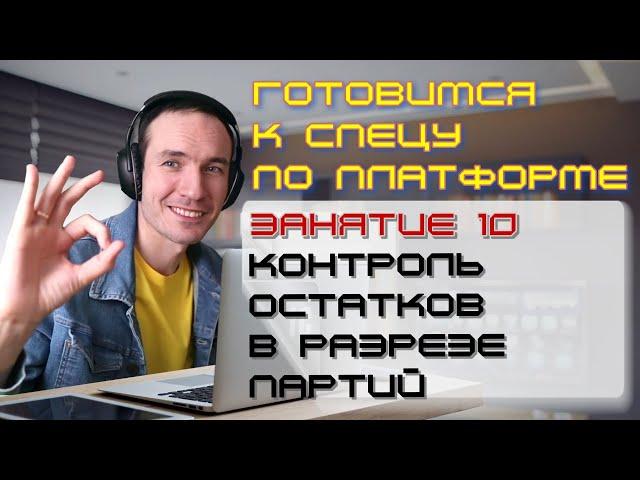 ЗАНЯТИЕ 10. КОНТРОЛЬ ОСТАТКОВ В РАЗРЕЗЕ ПАРТИЙ. ПОДГОТОВКА К СПЕЦИАЛИСТУ ПО ПЛАТФОРМЕ 1С