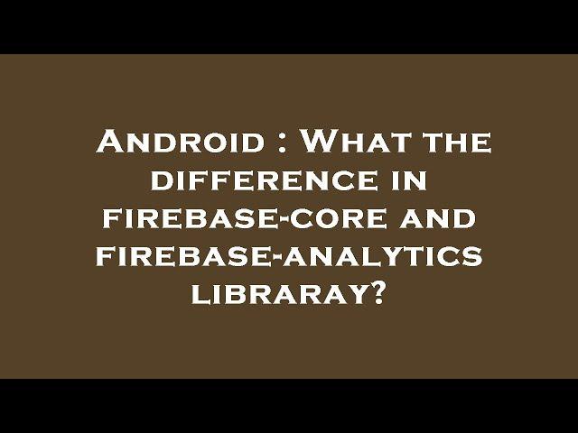 Android : What the difference in firebase-core and firebase-analytics libraray?