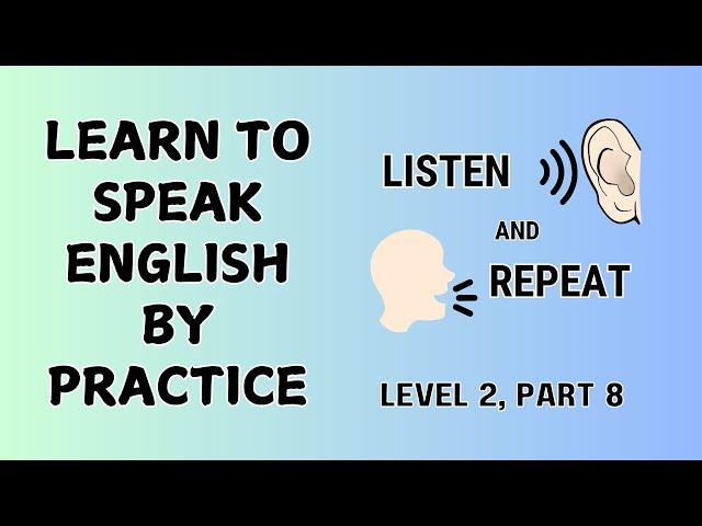 Learn to Speak English by Practice. Listen and Repeat English Sentences, Level 2, part 8.