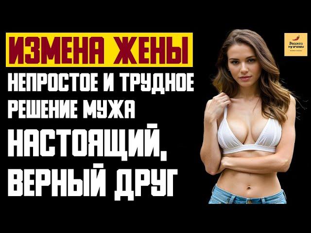 Рассказ мужчины | Измена Жены. Непростое и трудное решение Мужа. Настоящий, верный друг. История