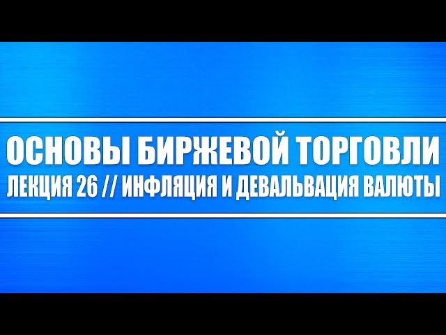 Основы биржевой торговли // Лекция 26. Инфляция и девальвация (видео экономическое)