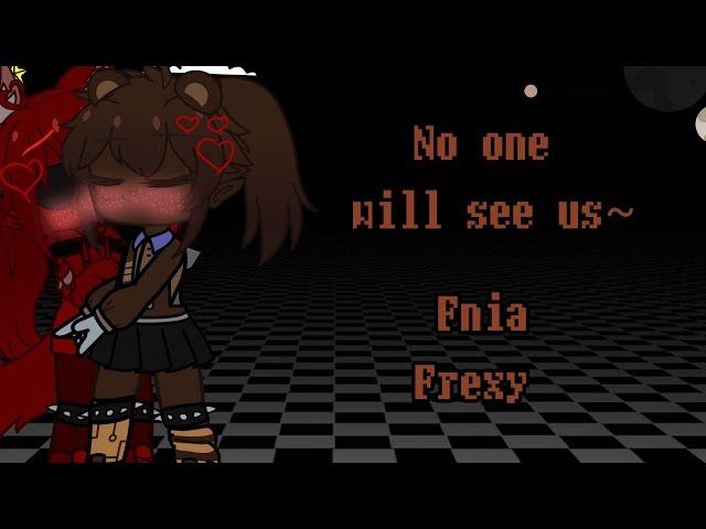 No one will see us~ {Fnia Frexy}