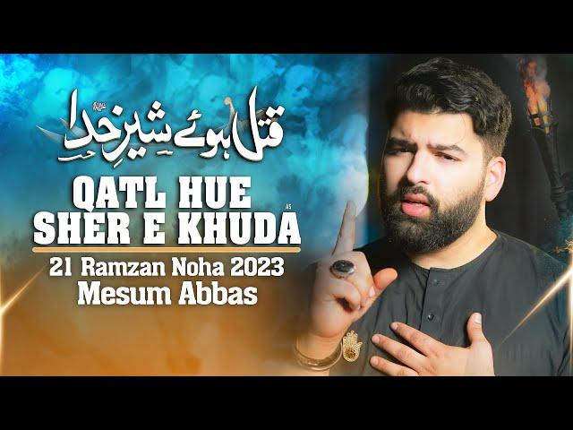 QATL HUE SHER E KHUDA | Mesum Abbas 21 Ramzan Noha 2023 | New Mola Ali Noha | Haye Ali Haye