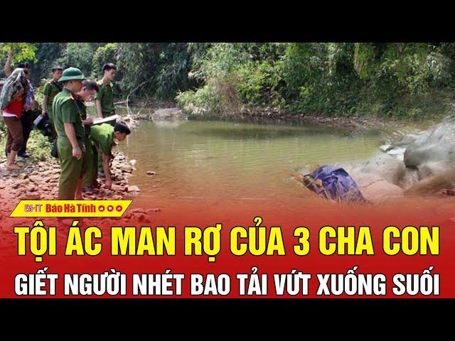 Tội ác man rợ của 3 cha con giết người nhét bao tải vứt xuống suối