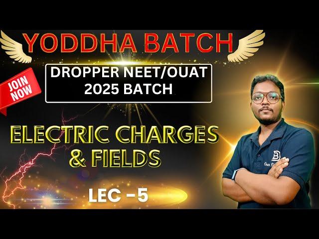 ELECTRIC CHARGES & FIELDS | LEC-5 | YODDHA BATCH | DROPPER OUAT/NEET 2025 BATCH | DEAR SIR BARI SIR