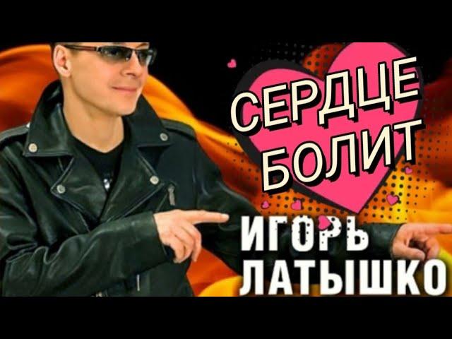 ИГОРЬ ЛАТЫШКО – "СЕРДЦЕ БОЛИТ"