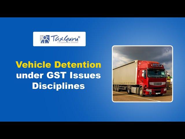 Vehicle Detention under GST Issues Disciplines
