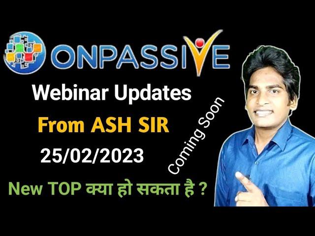 #ONPASSIVE | Webinar Updates | From ASH SIR | 25/02/2023 | Coming Soon, NEW TOP |