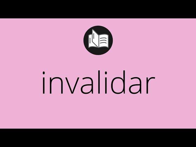 Que significa INVALIDAR • invalidar SIGNIFICADO • invalidar DEFINICIÓN • Que es INVALIDAR