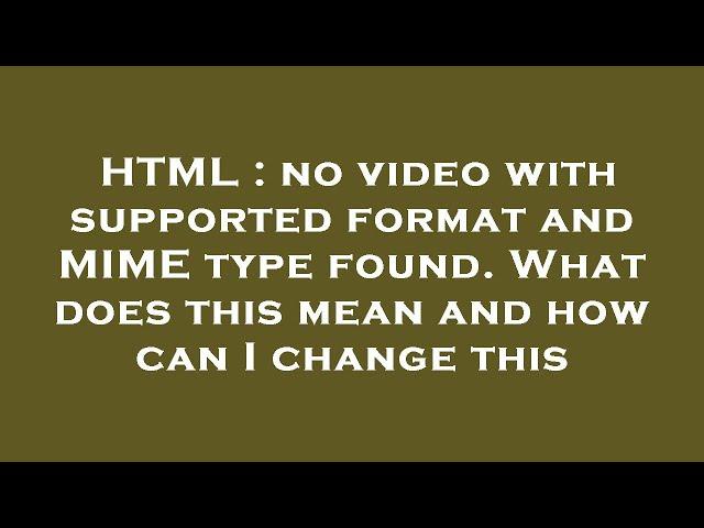 HTML : no video with supported format and MIME type found. What does this mean and how can I change