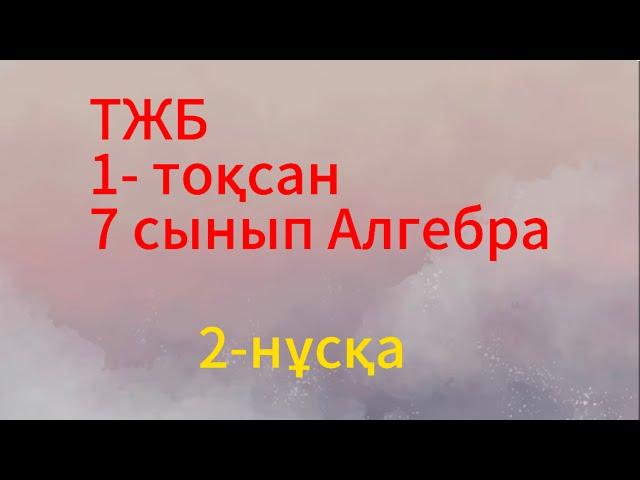 7 сынып алгебра тжб 1 тоқсан 2 нұсқа