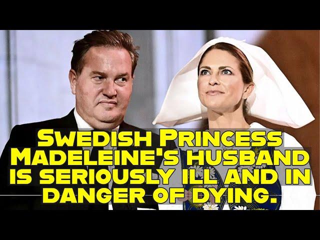 Swedish Princess Madeleine's husband is seriously ill and in danger of dying.